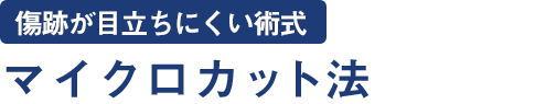 マイクロカット法（傷跡が目立ちにくい術式）